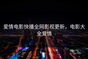 爱情电影快播全网影视更新，电影大全爱情