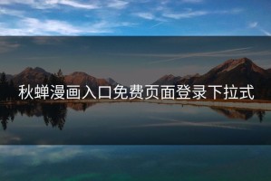 秋蝉漫画入口免费页面登录下拉式
