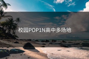校园POP1N高中多场地