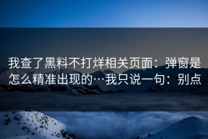 我查了黑料不打烊相关页面：弹窗是怎么精准出现的…我只说一句：别点