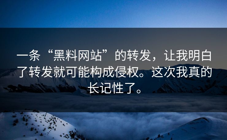 一条“黑料网站”的转发，让我明白了转发就可能构成侵权。这次我真的长记性了。