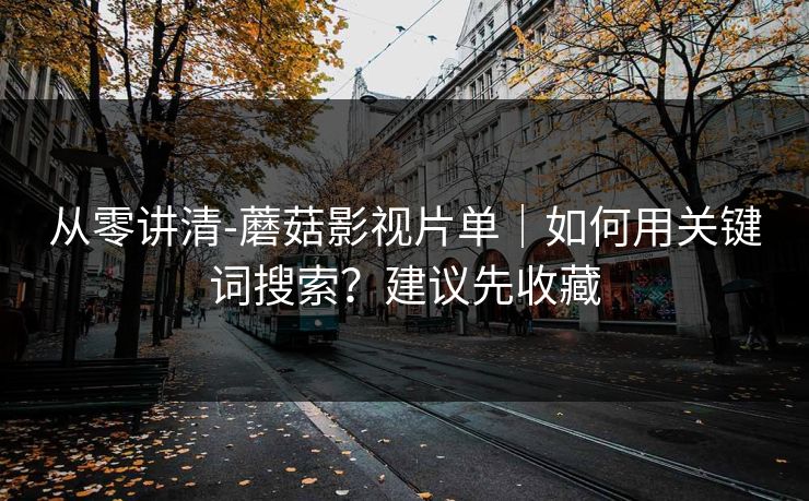 从零讲清-蘑菇影视片单｜如何用关键词搜索？建议先收藏