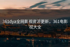 361dya全网影视资源更新，361电影视大全