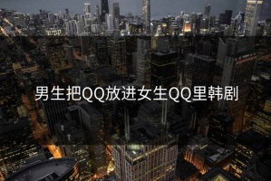 男生把QQ放进女生QQ里韩剧