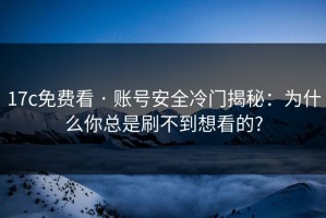 17c免费看 · 账号安全冷门揭秘：为什么你总是刷不到想看的?