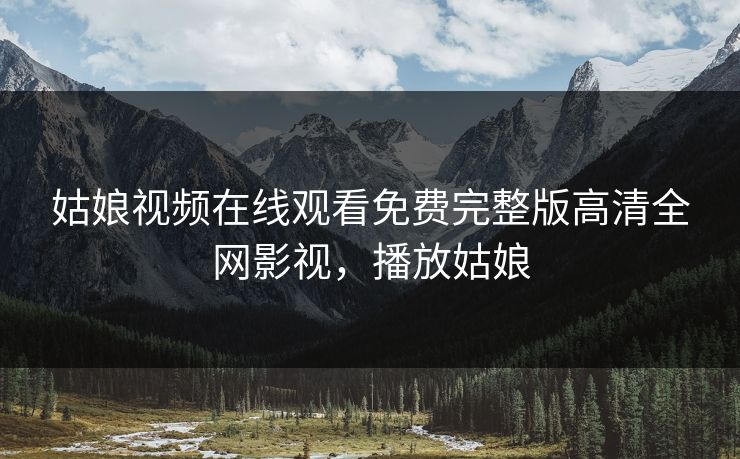 姑娘视频在线观看免费完整版高清全网影视，播放姑娘